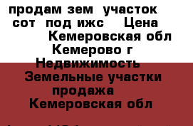 продам зем. участок 16,5 сот. под ижс. › Цена ­ 500 000 - Кемеровская обл., Кемерово г. Недвижимость » Земельные участки продажа   . Кемеровская обл.